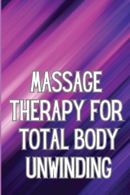 Massage Therapy for Total Body Unwinding: A Comprehensive Guide to Relaxing Your Body with Massage and Aromatherapy - Valona J Reacher - cover