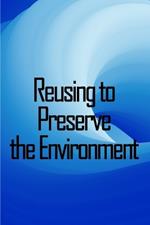 Reusing to Preserve the Environment: Preserve the Environment: Things to cut, repurpose, and recycle from A to Z