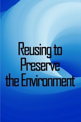 Reusing to Preserve the Environment: Preserve the Environment: Things to cut, repurpose, and recycle from A to Z - Benjamin Stuart - cover
