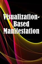 Visualization- Based Manifestation: The Creative Visualisation Craft Realising Your Goals