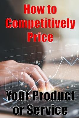 How to Competitively Price Your Product or Service: The most effective methods for pricing your product Business Man Are your Ready? Perfect Gift Idea - Camel Delight - cover