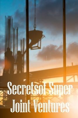 Secrets of Super Joint Ventures: Proven Strategies for Getting Top Joint Venture Partners to Promote Your Company! - David Breython - cover