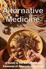 Alternative Medicine: The Details of Alternative Medicine A Guide to the Many Different Elements of Alternative Medicine