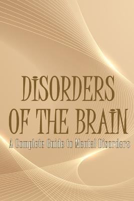 Disorders of the Brain: A Complete Guide to Mental Disorders - Oliver J Swithhin - cover