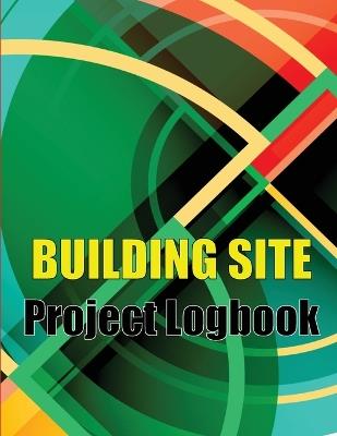 Building Site Project Logobok: Construction Site Tracker to Record Workforce, Tasks, Schedules, Construction Daily Report and More Perfct Gift Idea for Foreman - Craig Ashwilthon - cover