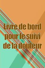 Livre de bord pour le suivi de la douleur: Simple et elegant a utiliser pour enregistrer la date, l'energie, l'activite, le sommeil, le niveau/la zone de douleur, les repas, l'heure et les symptomes