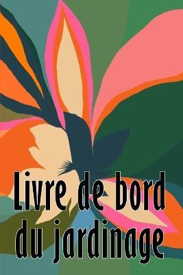 Livre de bord du jardinage: Entretien quotidien du jardin interieur et exterieur pour les debutants et les jardiniers chevronnes, plantation de fleurs, de fruits et de legumes - Dolores Corriveau - cover