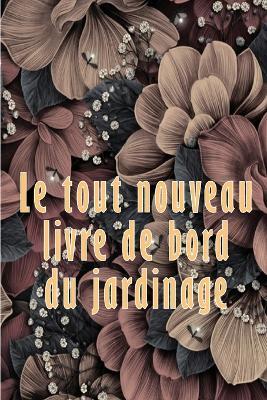 Le tout nouveau livre de bord du jardinage: Livre de bord pour jardiniers debutants et confirmes Idee cadeau parfaite pour les amoureux du jardinage - Constance Almeras - cover