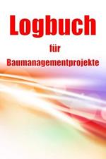 Logbuch fur Baumanagementprojekte: Baustellen-Tracker zur Erfassung von Arbeitskraften, Aufgaben, Zeitplanen, Bautagesbericht