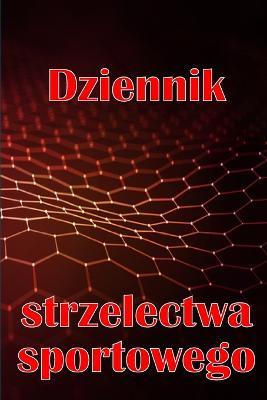 Dziennik strzelectwa sportowego: Zachowaj date zapisu, godzine, lokalizacje, bron palna, typ lunety, amunicje, odleglosc, proch, podklad, mosiadz, strony schematow - Sara Radzikowska - cover