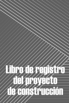 Libro de registro del proyecto de construcción: Seguimiento diario de la obra para registrar la mano de obra, las tareas, los calendarios, el informe diario de la obra Regalo perfecto para un ingeniero jefe - Elisa Villalobos - cover