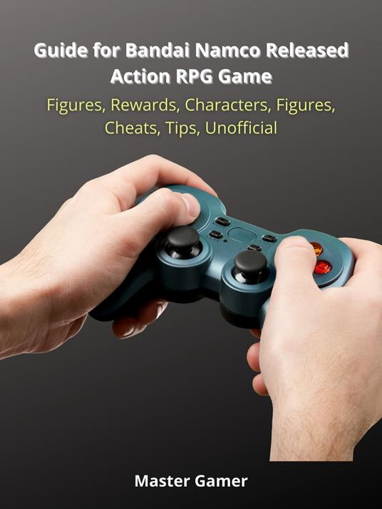 Guide for Bandai Namco Released Action RPG Game, Figures, Rewards, Characters, Figures, Cheats, Tips, Unofficial - Master Gamer - ebook