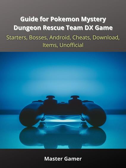 Guide for Pokemon Mystery Dungeon Rescue Team DX Game, Starters, Bosses, Android, Cheats, Download, Items, Unofficial - Master Gamer - ebook