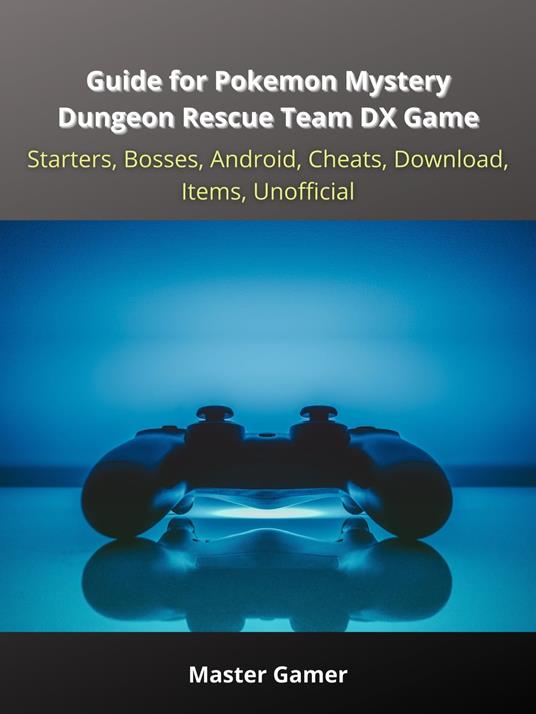 Guide for Pokemon Mystery Dungeon Rescue Team DX Game, Starters, Bosses, Android, Cheats, Download, Items, Unofficial - Master Gamer - ebook