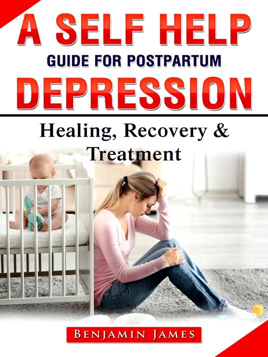 A Self Help Guide for Postpartum Depression: Healing, Recovery & Treatment - Benjamin James - ebook