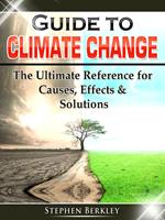 Guide to Climate Change: The Ultimate Reference for Causes, Effects & Solutions