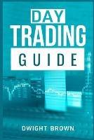 Day Trading Guide: Create a Passive Income Stream in 17 Days by Mastering Day Trading. Learn All the Strategies and Tools for Money Management, Discipline, and Trader Psychology (2022 for Beginners) - Dwight Brown - cover