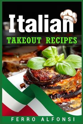 Italian Takeout Recipes: Making Pizza and Pasta at Home is a Pleasure with These Simple Italian Recipes! (2022 Cookbook for Beginners) - Ferro Alfonsi - cover