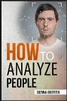How to ?n?lyz? P?opl?: Body Language and Behavioral Psychology. The Definitive Guide to Reading People Fast and Accurately (2022 Guide for Beginners)