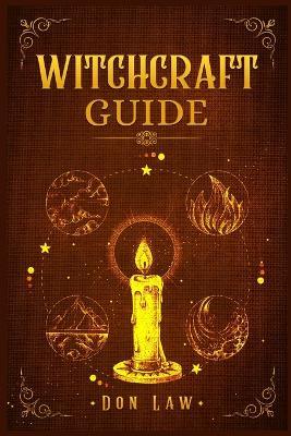 Witchcraft Guide: A Modern Guide to Witchcraft with Moon Spells, Rituals, Herbal Power, Crystal Magic, and Candle. Create Your Own Magical Life (2022 for Beginners) - Don Law - cover