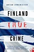Finland True Crime: Harrowing short stories about murder, robbery, kidnapping, abuse, and theft - Adrian Langenscheid,Lisa Bielec,Marie Van Den Boom - cover
