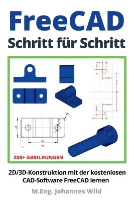 FreeCAD Schritt für Schritt: 2D/3D-Konstruktion mit der kostenlosen CAD-Software FreeCAD lernen - M Eng Johannes Wild - cover