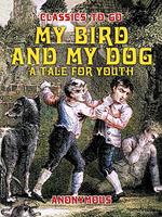 My Bird And My Dog, A Tale for Youth