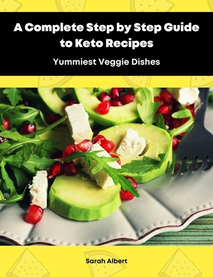 A Complete Step by Step Guide to Keto Recipes: Yummiest Veggie Dishes - Sarah Albert - ebook