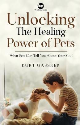 Unlocking The Healing Power of Pets: What Pets Can Tell You About Your Soul - Kurt Gassner - cover