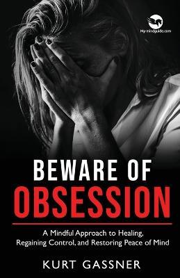 Beware of Obsession: A Mindful Approach to Healing, Regaining Control, and Restoring Peace of Mind - Kurt Gassner - cover