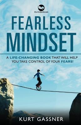 Fearless Mindset: A Life-Changing Book That Will Help You Take Control Of Your Fears! - Kurt Gassner - cover
