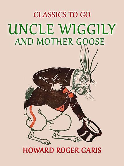 Uncle Wiggily and Mother Goose Comlete in two Parts fifty -two Stories one for each Week of the YearHoward Roger Garis - Howard Roger Garis - ebook