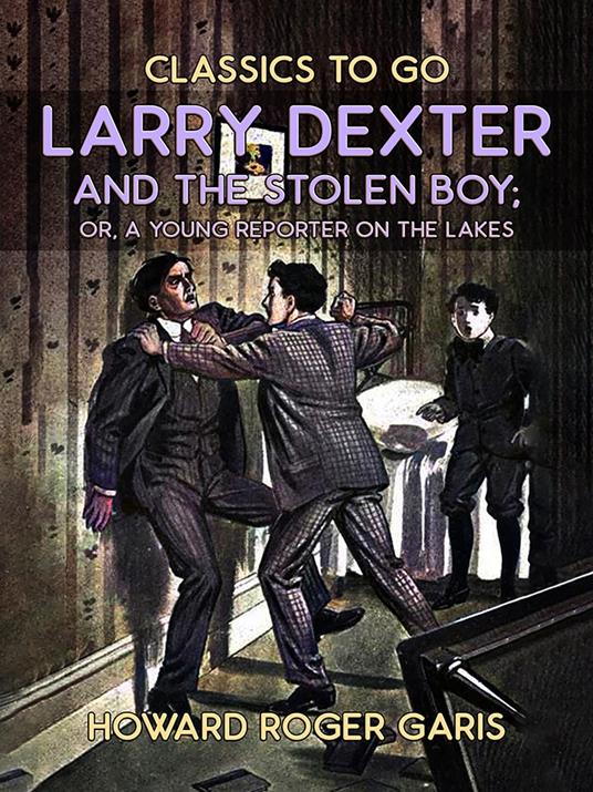 Larry Dexter And The Stolen Boy, Or A Young Reporter On The Lakes - Howard Roger Garis - ebook