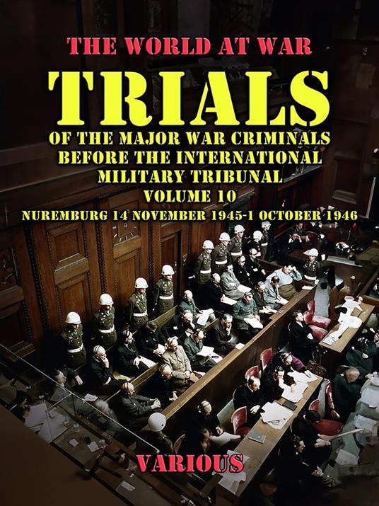 Trial of the Major War Criminals Before the International Military Tribunal, Volume 10, Nuremburg 14 November 1945-1 October 1946