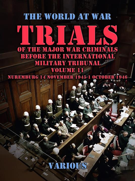 Trial of the Major War Criminals Before the International Military Tribunal, Volume 11, Nuremburg 14 November 1945-1 October 1946
