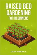 Raised Bed Gardening for Beginners: A Step-by-Step Guide to Growing Your Own Vegetables, Herbs, and Flowers (2023 Crash Course for Beginners)
