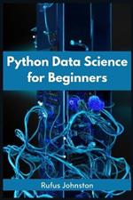 Python Data Science for Beginners: Unlock the Power of Data Science with Python and Start Your Journey as a Beginner (2023 Crash Course)