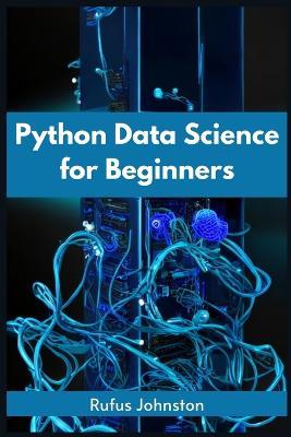 Python Data Science for Beginners: Unlock the Power of Data Science with Python and Start Your Journey as a Beginner (2023 Crash Course) - Rufus Johnston - cover
