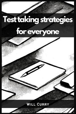 Test Taking Strategies for Everyone: A Comprehensive Guide to Mastering Test Taking (2023 Beginner Crash Course) - Will Curry - cover