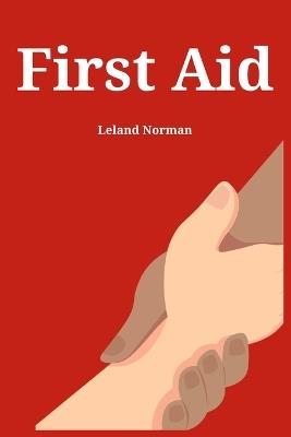 First Aid: Essential First Aid Techniques for Everyday Emergencies (2023 Guide for Beginners) - Leland Norman - cover