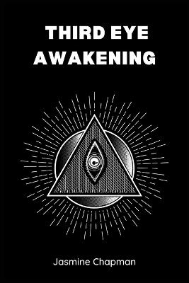 Third Eye Awakening: Unlocking the Power of Your Inner Vision (2023 Guide for Beginners) - Jasmine Chapman - cover