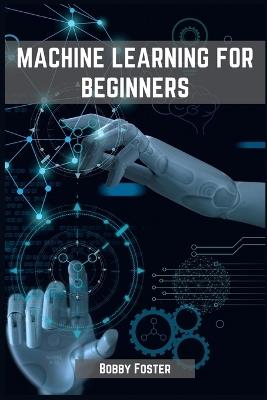 Machines Learning for Beginners: A Beginner's Guide to the World of Machine Learning (2023) - Bobby Foster - cover