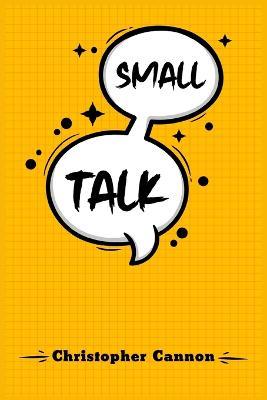 Small Talk: Relationship building and the art of persuasion. How to Confide in People, Calm Your Nerves, and Boost Your Charm (2022 Guide for Beginners) - Christopher Cannon - cover