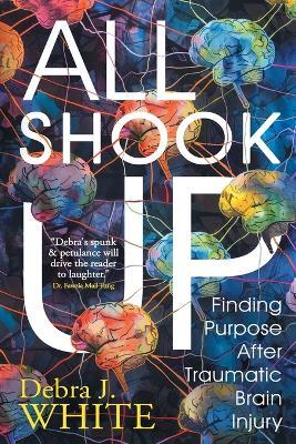All Shook Up: Finding Purpose After Traumatic Brain Injury - Debra J White - cover