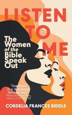 Listen to Me: The Women of the Bible Speak Out - Cordelia Frances Biddle - cover
