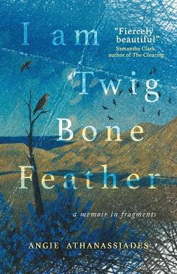 I Am Twig, Bone, Feather: a memoir in fragments - Angie Athanassiades - cover