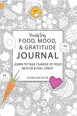 Ninety-Day Food, Mood, and Gratitude Journal: Learn to Take Charge of Your Health and Feel Great - Heidi Hackler - cover