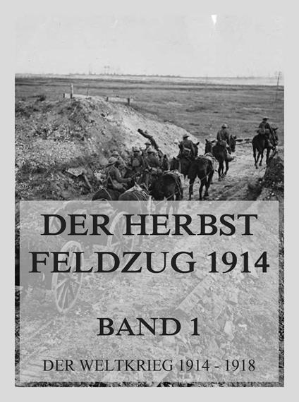 Der Herbst-Feldzug 1914; 1. Im Westen bis zum Stellungskrieg, im Osten bis zum Rückzug