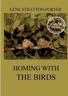 Homing with the Birds: The History of a Lifetime of Personal Experience with the Birds: Large Print Edition for a better reading experience - Gene Stratton-Porter - cover