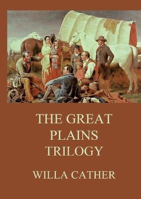 The Great Plains Trilogy: Biographically Annotated Edition - Willa Cather - cover